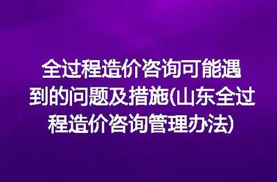 山東全過(guò)程造價(jià)咨詢管理辦法視角下 全過(guò)程造價(jià)咨詢常見(jiàn)問(wèn)題與應(yīng)對(duì)措施